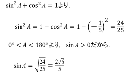 sin^2 A+cos^2&A=1より，sin^2 A=1-cos^2A=1-(-1/5)^2=24/25 0°<A<180°より， sin A >0だから，sin A=√(24/25)=(2√(6))/5