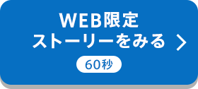 WEB限定ストーリーをみる 60秒
