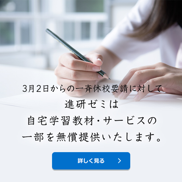 3月2日からの一斉休校要請に対して 進研ゼミは自宅学習教材・サービスの一部を無償提供いたします。 詳しく見る
