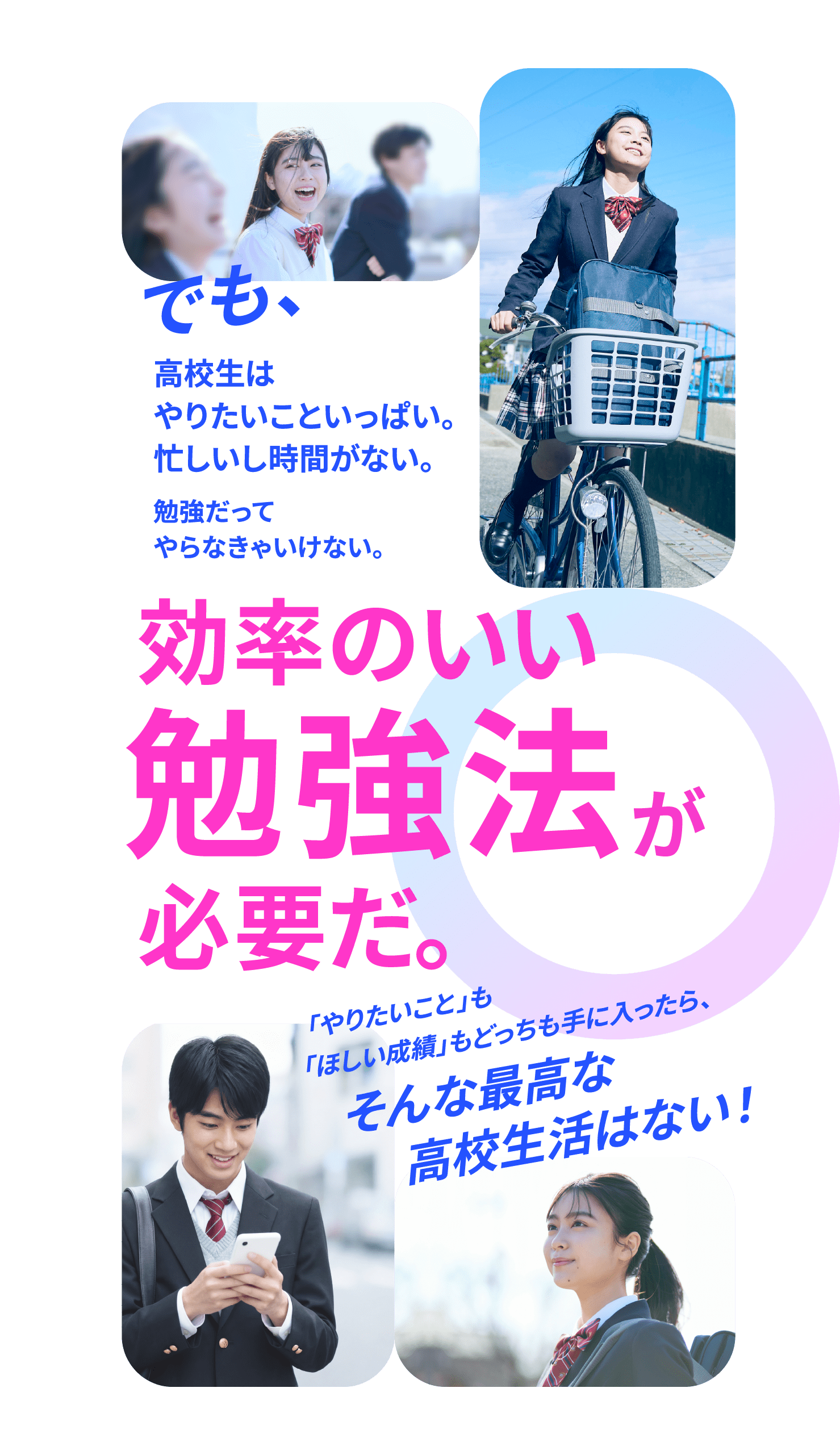 でも、高校生はやりたいこといっぱい。忙しいし時間がない。勉強だってやらなきゃいけない。効率のいい勉強法が必要だ。「やりたいこと」も「ほしい成績」もどっちも手に入ったら、そんな最高な高校生活はない！
