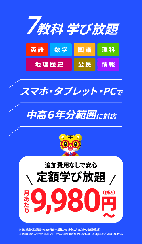 7教科学び放題 英語 数学 国語 理科 地理歴史 公民 情報  スマホ・タブレット・PCで中高6年分範囲に対応 今なら特別割引キャンペーン！ 4月号の受講で12か月間ずっと月あたり1,000円割引 7教科学び放題 今なら！月あたり8,980円～