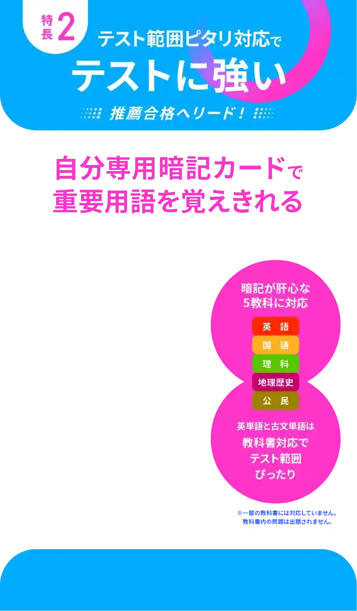 特長2 テスト範囲ピタリ対応でテストに強い 推薦合格へリード！ 自分専用暗記カードで重要用語を覚えきれる