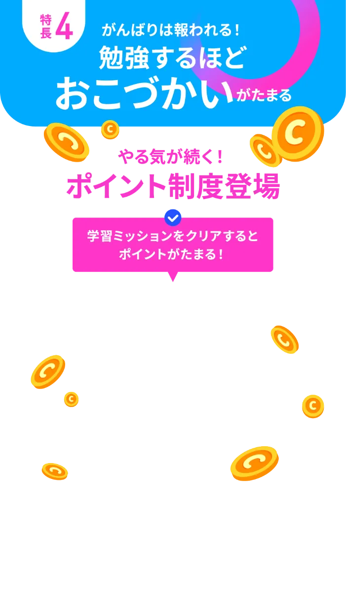 特長4 がんばりは報われる！勉強するほどおこづかいがたまる やる気が続く！ポイント制度登場