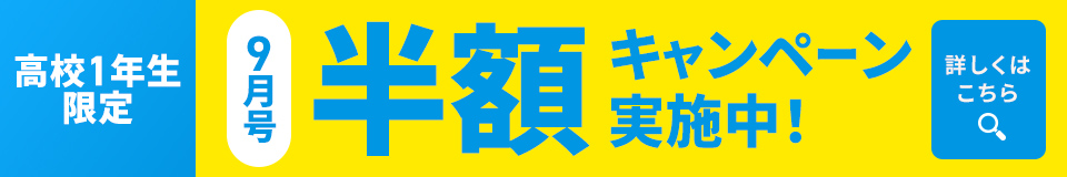高校1年生限定 9月号半額キャンペーン実施中！詳しくはこちら