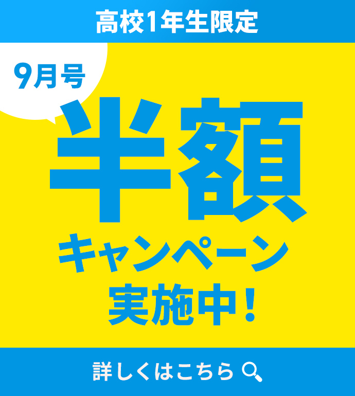 高校1年生限定 9月号半額キャンペーン実施中！詳しくはこちら