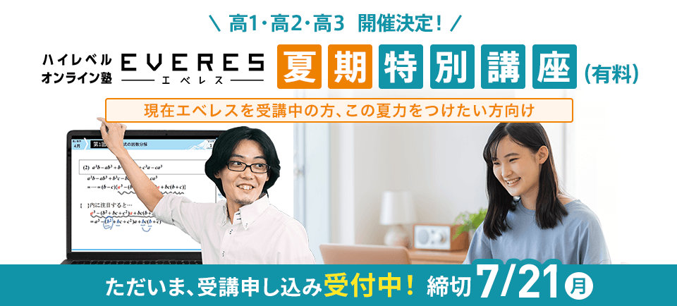 高1・高2・高3 開催決定！ エベレス 夏期特別講座（有料） 現在エベレスを受講中の方、この夏力をつけたい方向け ただいま、受講申し込み受付中！締切7/21(月)