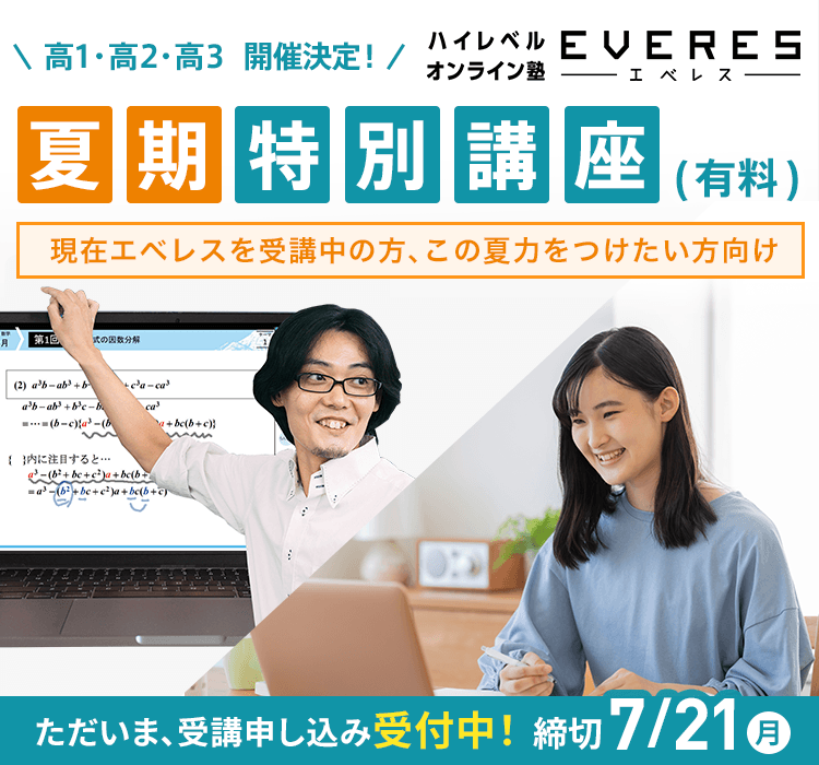 高1・高2・高3 開催決定！ エベレス 夏期特別講座（有料） 現在エベレスを受講中の方、この夏力をつけたい方向け ただいま、受講申し込み受付中！締切7/21(月)