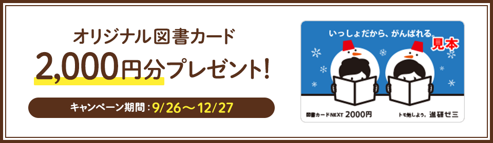 オリジナル図書カード2,000円分プレゼント! キャンペーン期間:9/26~12/27