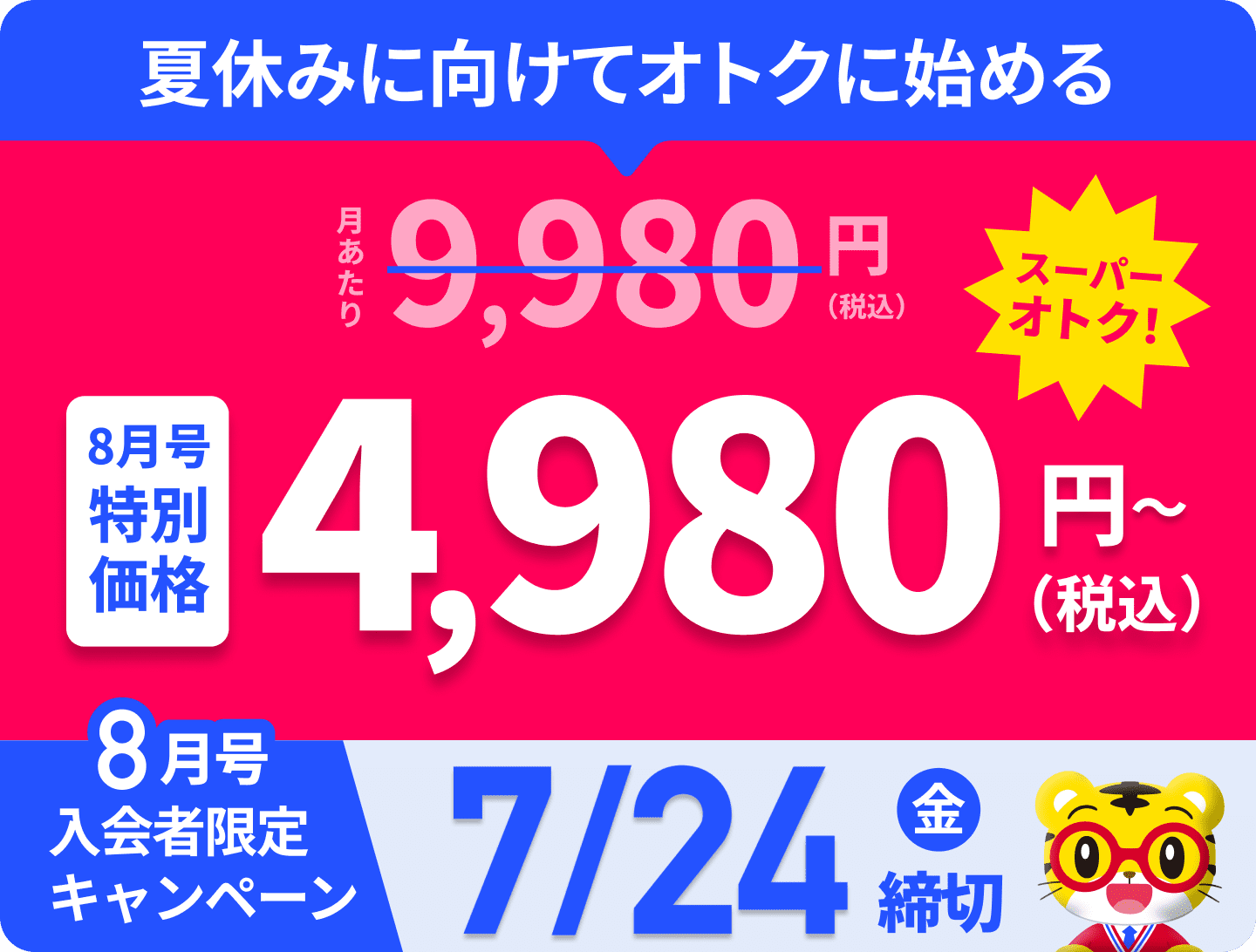 夏休みに向けてオトクに始める 通常は月あたり9,980円（税込）のところ、8月号特別価格では4,980円（税込）からとなりスーパーオトク！ 8月号入会者限定キャンペーンは7月12日（日曜日）締切