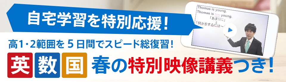 自宅学習を特別応援! 高1・2範囲を5日間でスピード総復習! 英数国 春の特別映像講義つき!