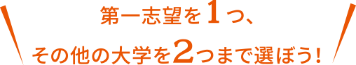 第一志望を1つ、その他の大学を2つまで選ぼう！
