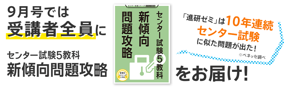 9月号では受講者全員にセンター試験5教科新傾向問題攻略をお届け! 「進研ゼミ」は10年連続センター試験に似た問題が出た! ※ベネッセ調べ