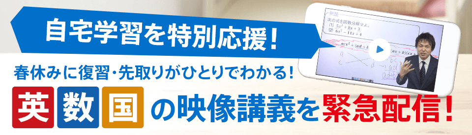 自宅学習を特別応援! 春休みに復習・先取りがひとりでわかる! 英数国の映像講義を緊急配信!