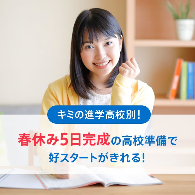 キミの進学高校別! 春休み5日完成の高校準備で好スタートがきれる!