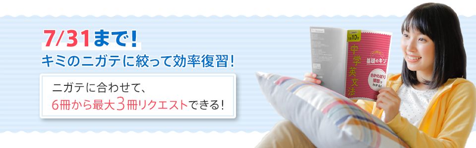 7/31まで! キミのニガテに絞って効率復習! ニガテに合わせて、6冊から最大3冊リクエストできる!