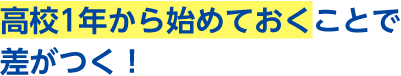 高校1年から始めておくことで差がつく!