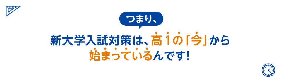 つまり、新大学入試対策は、高1の「今」から始まっているんです!