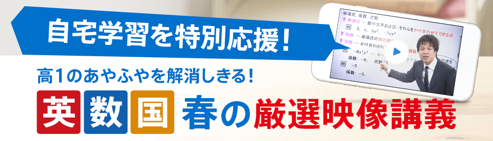 自宅学習を応援! 映像講義で、高1のあやふやを解消しきる! 英数国 春の厳選映像講義