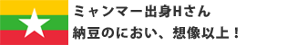 ミャンマー出身Hさん 納豆のにおい、想像以上!