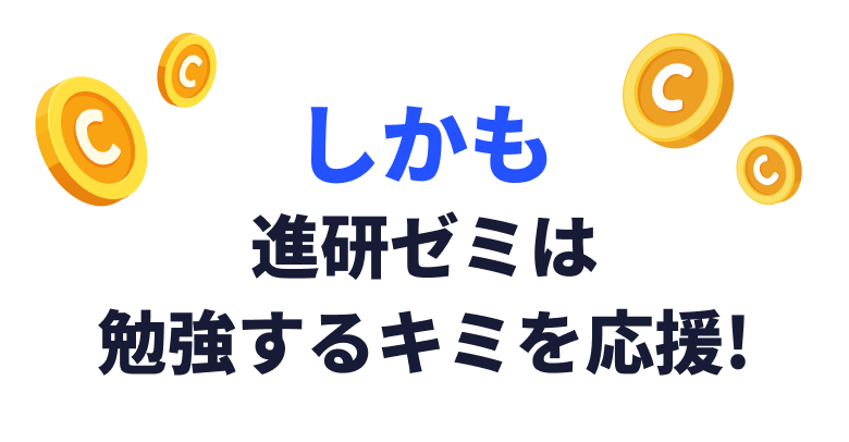 しかも進研ゼミは勉強するキミを応援！