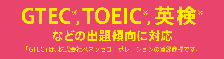 GTEC®、TOEIC®、英検®などの出題傾向に対応 「GTEC」は、株式会社ベネッセコーポレーションの登録商標です。