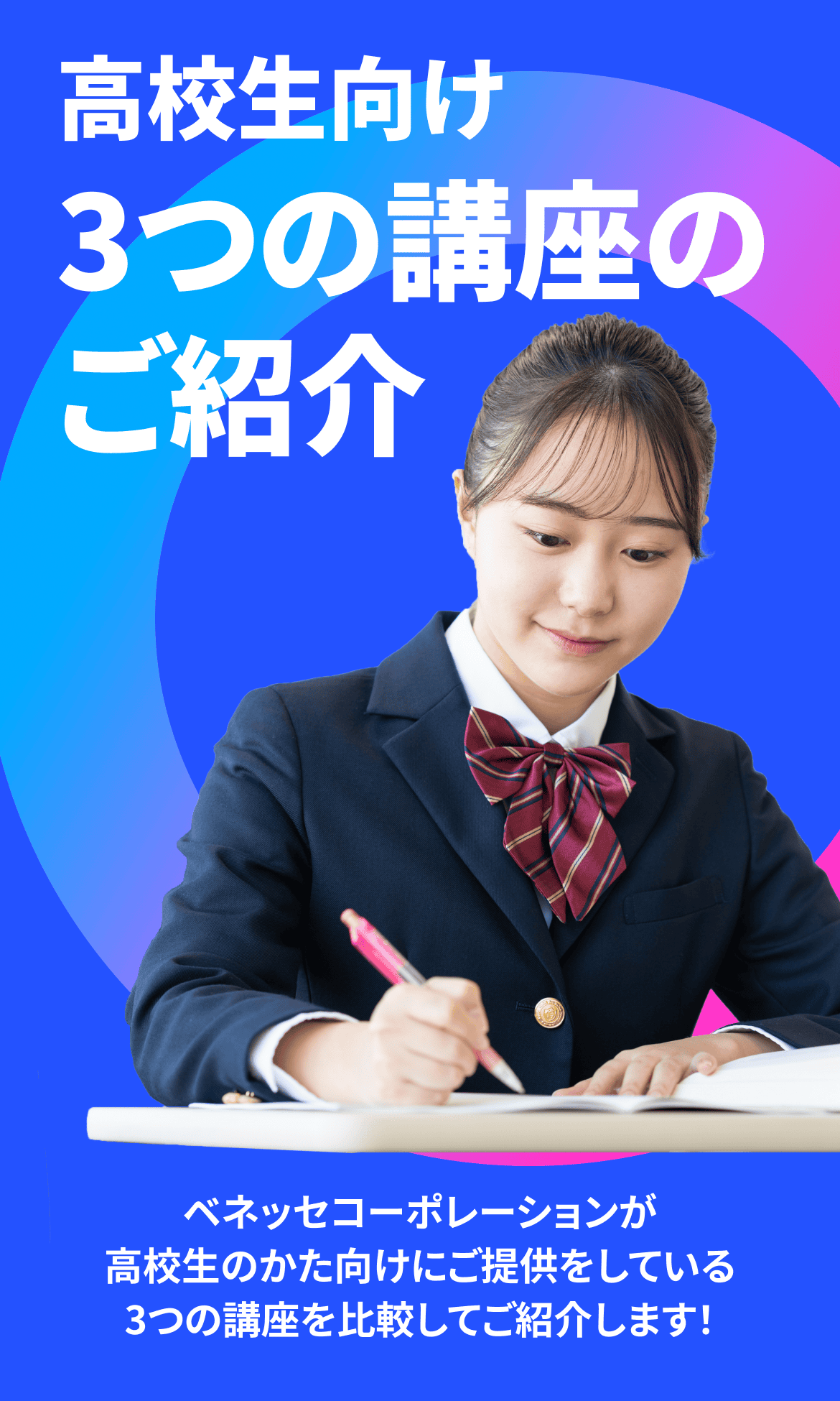 高校生向け 3つの講座のご紹介 ベネッセコーポレーションが高校生のかた向けにご提供をしている3つの講座を比較してご紹介します！