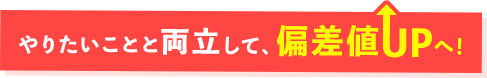 やりたいことと両立して、偏差値UPへ！