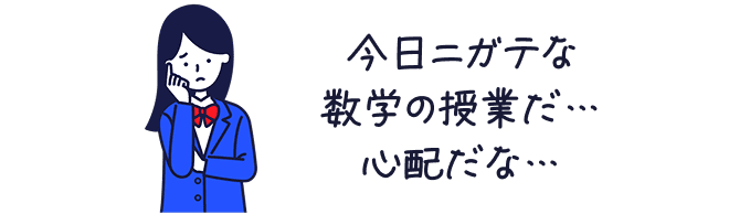 今日ニガテな数学の授業だ…心配だな…
