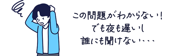 この問題がわからない！でも夜も遅いし誰にも聞けない・・・