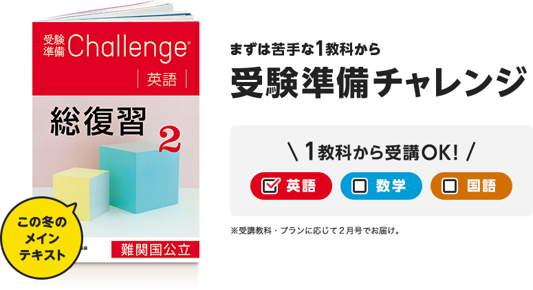 まずは苦手な1科目から受験準備チャレンジ 1科目から受講OK!英語・数学・国語※受講科目・プランに応じて1月号でお届け。