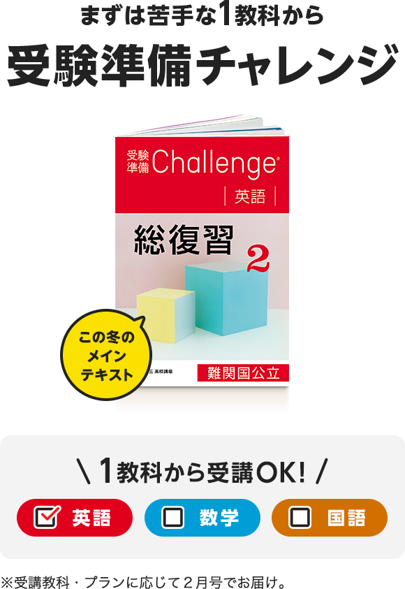 まずは苦手な1科目から受験準備チャレンジ 1科目から受講OK!英語・数学・国語※受講科目・プランに応じて1月号でお届け。