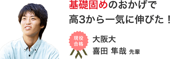 基礎固めのおかげで高3から一気に伸びた! 現役合格 大阪大 喜田 隼哉 先輩