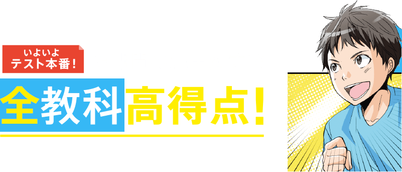 いよいよテスト本番! 短期間の集中対策で全教科高得点!