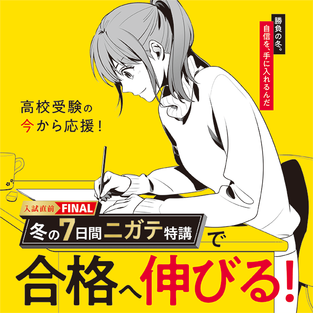 中学3年生のみなさまへ 高校受験の今から応援! 入試直前FINAL冬の7日間ニガテ特講で合格へ伸びる!