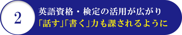 2 英語資格・検定試験の活用が広がり「話す」「書く」力も課されるように