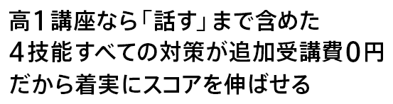 高1講座なら「話す」まで含めた4技能すべての対策が追加受講費0円だから着実にスコアを伸ばせる