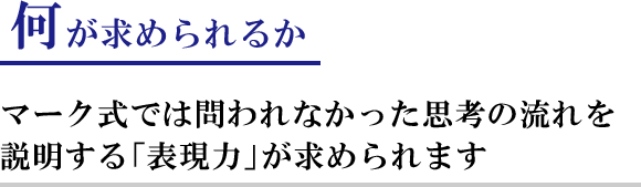 何が求められるのか?:マーク式では問われなかった思考の流れを説明する「表現力」が求められます