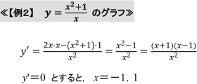 ≪【例２】y=(x^2+1)/x のグラフ≫　y'=(2x?x-(x2+1)?1)/x2 =(x2-1)/x2 =(x+1)(x-1)/x2 y'＝0 とすると, x＝−1,1