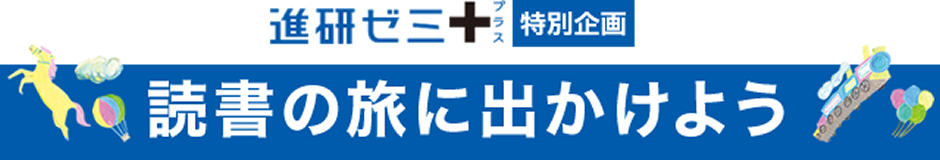 進研ゼミ 特別企画 読書の旅に出かけよう