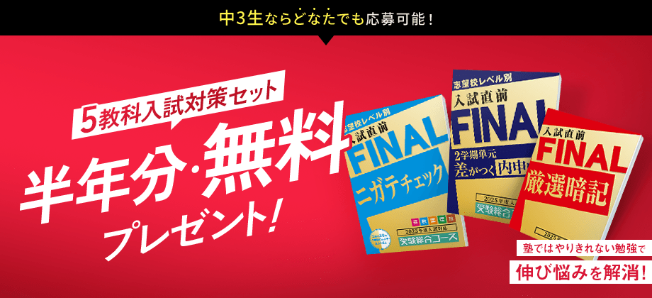 中3生ならどなたでも応募可能！ 5教科入試対策セット 半年分・無料プレゼント！ 塾ではやりきれない勉強で伸び悩み解消！